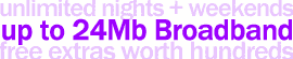 Up to 24Mb Broadband with amazing free extras!